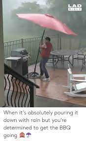 Lad Bibl E When It S Absolutely Pouring It Down With Rain But You Re Determined To Get The Bbq Going Dank Meme On Me Me