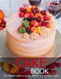 Cake Cookbook Your Ultimate Guide To Classic Modem And Whimsical Cakes Paperback Walmart Com In 2021 Delicious Cake Recipes Cake Recipes Cake
