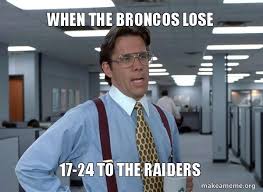 When The Broncos Lose 17 24 To The Raiders That Would Be Great Office Space Bill Lumbergh Make A Meme