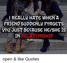 It's hard to forget someone from the past when that person has been the one you ever wanted in your future. I Really Hate When A Friend Suddenly Forget You Just Because Mesme Is In Relationship Rickquotescom Open Like Quotes Meme On Me Me