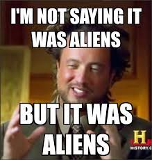 I M Not Saying It Was Aliens But It Was Aliens Ancient Aliens Mad About Memes