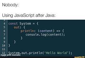 Nobody Using Javascript After Java 4 Const System Out Ln Content Console 12 I System Out Println Hello World
