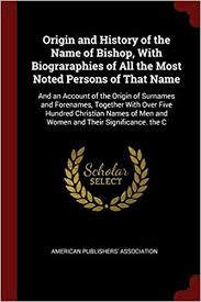 List of christian surnames starting with 'c', a largest collection of over 25,000 surnames of different religion such as hindu surnames, muslim surnames, christian surnames, jain surnames, sikh surnames, parsi surnames, buddhist surnames and more Buy Origin And History Of The Name Of Bishop With Biograraphies Of All The Most Noted Persons Of That Name And An Account Of The Origin Of Surnames And Men And