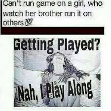 Can T Run Game On A Girl Who Watched Her Brothers Run Game You Think You Playing Her Nope You Got It Twisted Reev Funny True Quotes Funny Quotes True Quotes