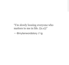 I M Slowly Losing Everyone Who Matters To Me In Life Quote Aesthetic Inspirational Quotes Beautiful Quotes