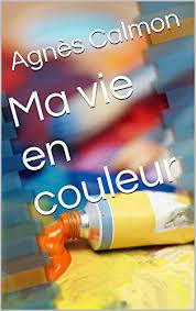 Un cimetière n'empêche pas de mettre un peu de couleur. Ma Vie En Couleur French Edition Ebook Calmon Agnes Amazon De Kindle Shop