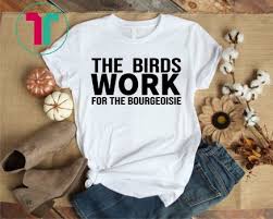 The Birds Work For The Bourgeoisie T Shirt The Birds Work For The Bourgeoisie Proletariat Upper Class Shirt Hoodie Tank Top Quotes Mom Shirts T Shirt Shirts