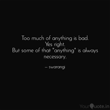 I hold this to be the rule of life, too much of anything is bad. Too Much Of Anything Is B Quotes Writings By Swarangi Joshi Yourquote