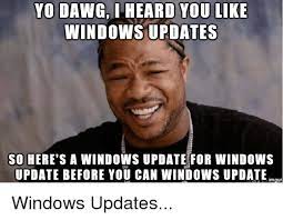 Yo dawg i heard you like. Yo Dawg I Heard You Like Windows Updates So Here S A Windows Update For Windows Update Before You Can Windows Update Inngur Windows Updates Windows Meme On Me Me