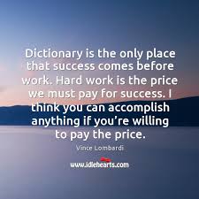 Dictionary Is The Only Place That Success Comes Before Work Hard Work Is The Price We Must Pay For Success Idlehearts