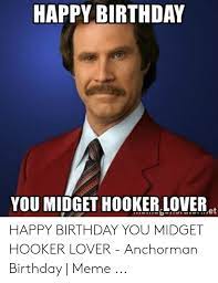 Happy birthday memes are image macros, animated gifs and other online media used to wish someone a happy birthday. Happy Birthday You Midget Hooker Loveret Happy Birthday You Midget Hooker Lover Anchorman Birthday Meme Anchorman Meme On Me Me