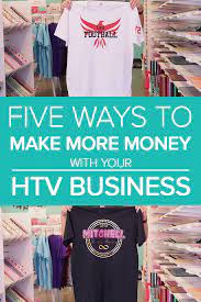 5 Ways To Make More Money With Your Htv Business Heat Transfer Vinyl Projects Heat Transfer Vinyl Make More Money