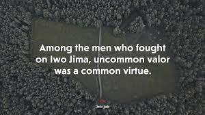 Among the men who fought on iwo jima, uncommon valor was a common virtue. — chester w. 645705 Among The Men Who Fought On Iwo Jima Uncommon Valor Was A Common Virtue Chester Nimitz Quote 4k Wallpaper Mocah Hd Wallpapers