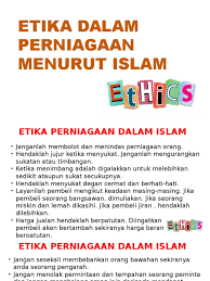 Dalam bidang perniagaan, etika digunakan untuk membangun hubungan yang baik antara para penjual ataupun mitra kerja dan juga kepada pihak lain seperti pemasok ataupun pelanggan. Etika Dalam Islam Pptx