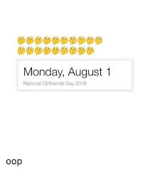 On april 30th it's national get a bf/gf day if you're single and you ask your crush out (if they're single) they have to say yes but plz note that they can dump u the next day so be aware. National Girlfriend Day Memes