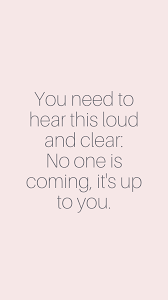 You Need To Hear This Loud And Clear You On Is Coming It S Up To You In 2020 Inspirational Quotes Positive Quotes Independent Quotes