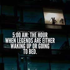 5am The Hour When Legends Are Either Waking Up Or Going To Bed Life Quotes Quotes Quote Inspirational Quotes Suc Motivation Success Quotes Motivational Quotes