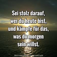 Herz Und Seele Eu Sei Stolz Darauf Wer Du Heute Bist Stolz Auf Dich Bewegende Spruche Inspirierende Worte
