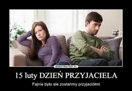 Warto spędzić go z najbliższymi nam osobami, obdarować małym prezentem i złożyć miłe życzenia. 15 Luty Dzien Przyjaciela Demotywatory Pl