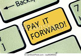 When someone does you a big favor, don't pay it back. Handwriting Text Writing Pay It Forward Concept Meaning Do The Payment A Certain Amount Of Time After Purchasing Keyboard Canstock