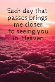 Each Day That Passes Brings Me Closer To Seeing You In Heaven Picture Quotes