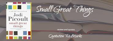 Important things, it turns out, are comprised of small moments. Small Great Things By Jodi Picoult A Review Quotation Re Marks