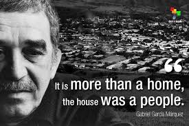 It is more more than a home, the house was a people." Gabriel García  Márquez