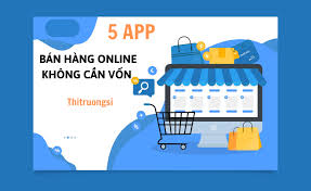 5 app bán hàng online không cần vốn cực uy tín. Bạn nên biết!