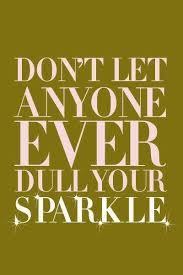 Don T Let Anyone Ever Dull Your Sparkle This Is For My Niece Miss Claire She Is Sparkle Personified Words Words Of Wisdom Wise Words
