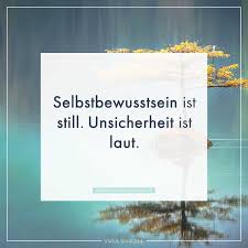Selbstbewusstsein Ist Still Unsicherheit Ist Laut Nachdenkliche Spruche Selbstbewusstsein Spruche