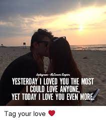 Yesterday I Loved You The Most I Could Love Anyone Yet Today I Love You Even More Tag Your Love Meme On Me Me