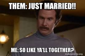Them Just Married Me So Like Ya Ll Together Ron Burgundy I Am Not Even Mad Or That S Amazing Anchorman Make A Meme