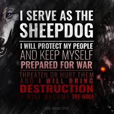 Maybe you would like to learn more about one of these? I Serve As The Sheepdog I Will Protect My People And Keep Myself Prepared For War Motivation Police Quotes Warrior Quotes Brotherhood Quotes