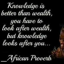 Knowledge Is Better Than Wealth You Have To Look After Wealth But Knowledge Looks After You African Quotes African Proverb Quotable Quotes