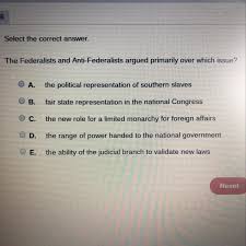The Federalists And Anti Federalists Argued Primarily Over Which Issue Brainly Com