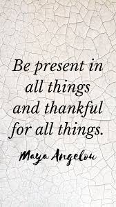 Be Present Maya Angelou Gratitude Quotes Maya Angelou Quotes Motivational Quotes