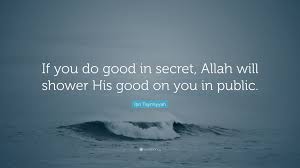 It is during our darkest moments that we must focus to see the light. Ibn Taymiyyah Quote If You Do Good In Secret Allah Will Shower His Good On You