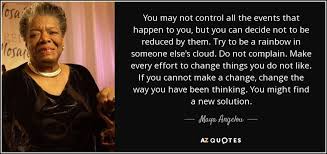 You May Not Control All The Events That Happen To You But You Can Decide Not To Be Reduced By Them Try Mentor Quotes Maya Angelou Quotes Oprah Winfrey Quotes