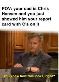 I M Chris Hansen With Dateline Nbc Doing A Story On Students With Bad Grades Memes