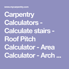 Carpentry Calculators Calculate Stairs Roof Pitch Calculator Area Calculator Arch Calculator Pitched Roof Carpentry Math Formulas