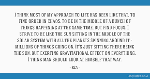 Discover rza famous and rare quotes. I Think Most Of My Approach To Life Has Been Like That To Find Order In