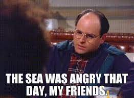 I know it was kramers line for the movie, but i always remember george saying it because of how intense he is when he says it. Yarn The Sea Was Angry That Day My Friends Seinfeld 1993 S05e14 The Marine Biologist Video Gifs By Quotes 3e17bca4 ç´—