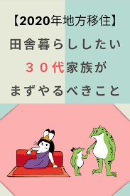 2020年地方移住 田舎暮らししたい３０代家族がまずやるべきこと 田舎暮らし 移住 リテラシー