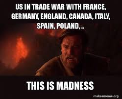 Find the newest england v germany meme. Us In Trade War With France Germany England Canada Italy Spain Poland This Is Madness Obi Wan Kenobi You Were The Chosen One Make A Meme