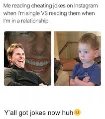 Me Reading Cheating Jokes On Instagram When I M Single Vs Reading Them When I M In A Relationship Y All Got Jokes Now Huh Cheating Meme On Ballmemes Com Check out our list of the best cheating husband your husband may just be dissatisfied with the relationship, or possibly, found love with someone else.