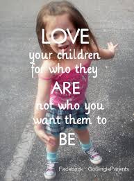 Love Your Children For Who They Are Not Who You Want Them To Be Love My Kids Play Quotes I Love My Son