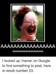 I Looked Up Meme On Google To Find Something To Post Here Is Result Number 23 Google Meme On Me Me