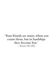 Your Friends Are Many When You Count Them But In Hardships They Become Few Imam Ali As Ali Quotes Quran Quotes Imam Ali Quotes