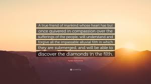 Explore filth quotes by authors including andrew w.k., anthony bourdain, and saint teresa of avila at brainyquote. Fyodor Dostoyevsky Quote A True Friend Of Mankind Whose Heart Has But Once Quivered In Compassion Over The Sufferings Of The People Will Underst