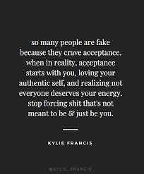 So Many People Are Fake Because They Crave Acceptance When In Reality Acceptance Starts With Words To Live By Quotes Acceptance Quotes Quotes To Live By Wise